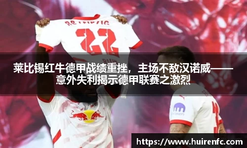 莱比锡红牛德甲战绩重挫，主场不敌汉诺威——意外失利揭示德甲联赛之激烈