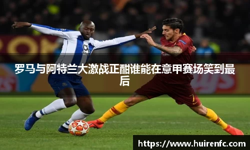 罗马与阿特兰大激战正酣谁能在意甲赛场笑到最后