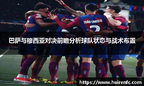 巴萨与穆西亚对决前瞻分析球队状态与战术布置