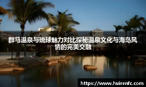 群马温泉与琉球魅力对比探秘温泉文化与海岛风情的完美交融