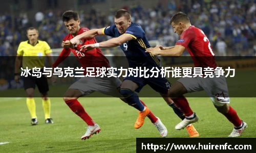 冰岛与乌克兰足球实力对比分析谁更具竞争力