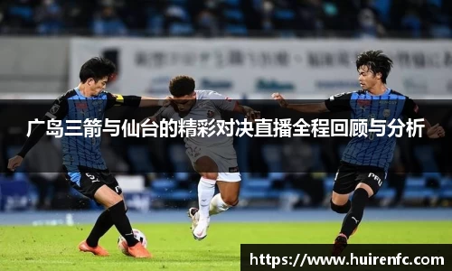 广岛三箭与仙台的精彩对决直播全程回顾与分析