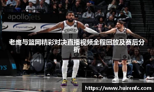 老鹰与篮网精彩对决直播视频全程回放及赛后分析