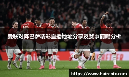曼联对阵巴萨精彩直播地址分享及赛事前瞻分析