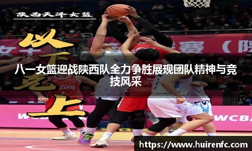 八一女篮迎战陕西队全力争胜展现团队精神与竞技风采