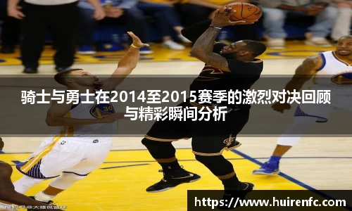 骑士与勇士在2014至2015赛季的激烈对决回顾与精彩瞬间分析