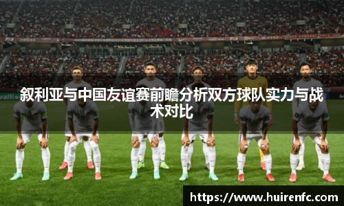 叙利亚与中国友谊赛前瞻分析双方球队实力与战术对比