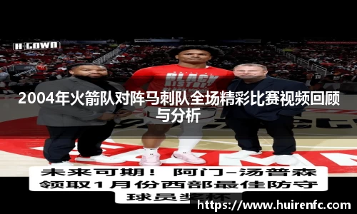 2004年火箭队对阵马刺队全场精彩比赛视频回顾与分析